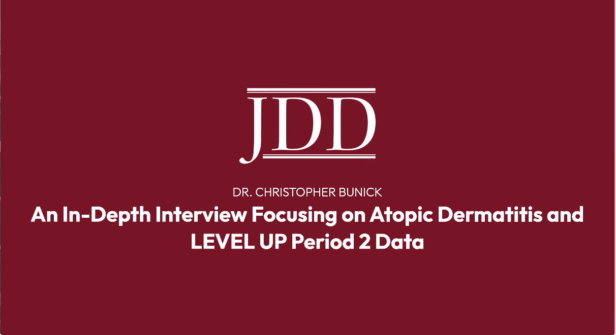 Journal of Drugs in Dermatology JDD Interview with Dr. Christopher Bunick: An In-Depth Interview Focusing on Atopic Dermatitis and the LEVEL UP Period 2 Data